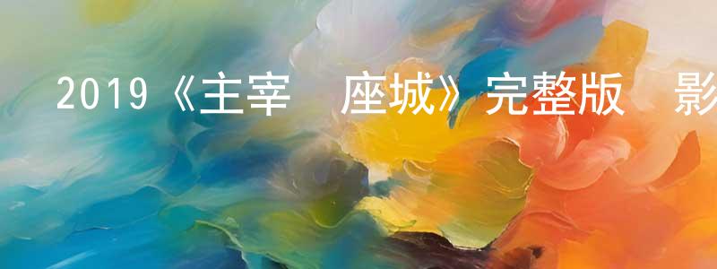 陳文輝發布2019《主宰這座城》完整版電影/在線觀看/百度云-美劇天堂